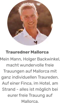 Mein Mann, Holger Backwinkel, macht wundervolle freie Trauungen auf Mallorca mit ganz individuellen Traureden. Auf einer Finca, im Hotel, am Strand - alles ist möglich bei eurer freie Trauung auf Mallorca. Trauredner Mallorca